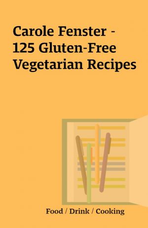 Carole Fenster – 125 Gluten-Free Vegetarian Recipes