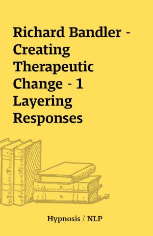 Richard Bandler – Creating Therapeutic Change – 1 Layering Responses