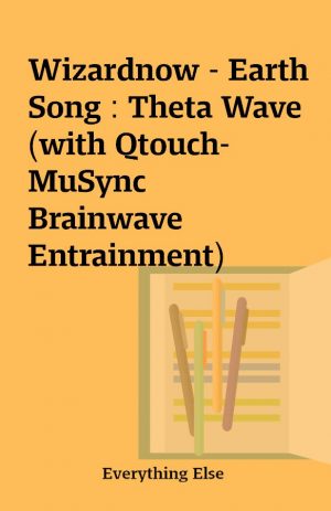 Wizardnow – Earth Song : Theta Wave (with Qtouch-MuSync Brainwave Entrainment)