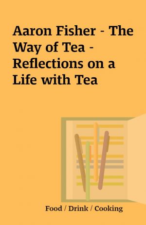 Aaron Fisher – The Way of Tea – Reflections on a Life with Tea