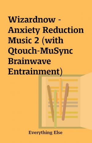 Wizardnow – Anxiety Reduction Music 2 (with Qtouch-MuSync Brainwave Entrainment)