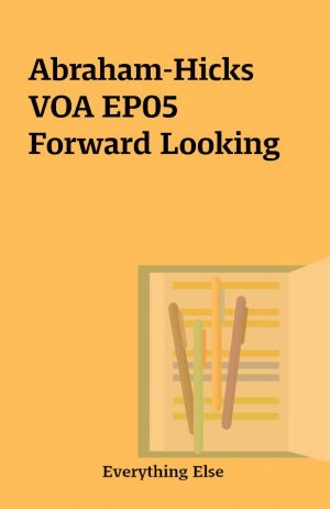 Abraham-Hicks VOA EP05 Forward Looking