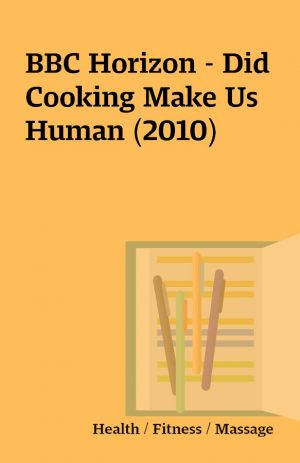 BBC Horizon – Did Cooking Make Us Human (2010)