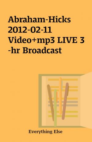 Abraham-Hicks 2012-02-11 Video+mp3 LIVE 3-hr Broadcast