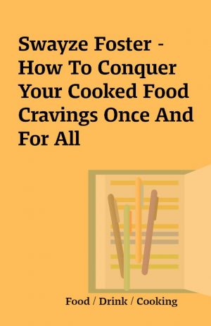 Swayze Foster – How To Conquer Your Cooked Food Cravings Once And For All