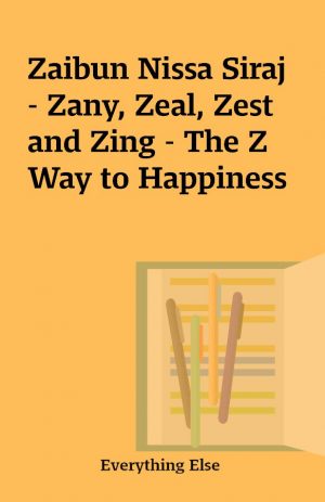 Zaibun Nissa Siraj – Zany, Zeal, Zest and Zing – The Z Way to Happiness