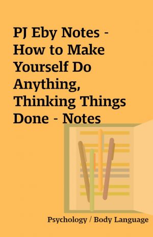 PJ Eby Notes – How to Make Yourself Do Anything, Thinking Things Done – Notes