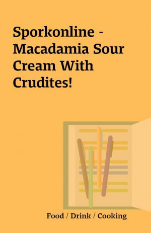 Sporkonline – Macadamia Sour Cream With Crudites!