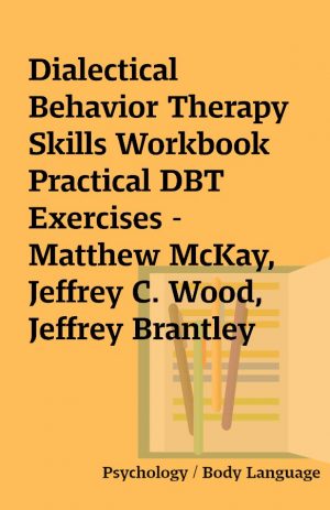 Dialectical Behavior Therapy Skills Workbook Practical DBT Exercises – Matthew McKay, Jeffrey C. Wood, Jeffrey Brantley