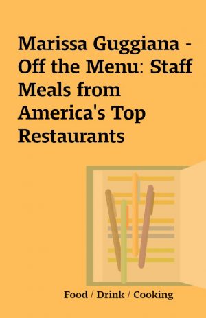 Marissa Guggiana – Off the Menu: Staff Meals from America’s Top Restaurants