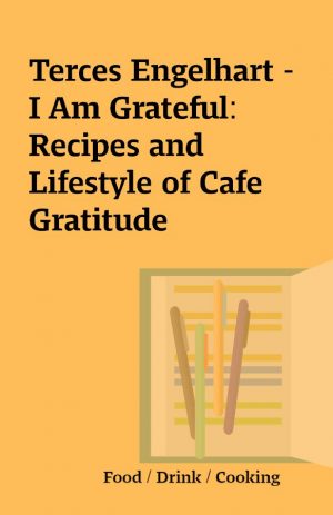 Terces Engelhart – I Am Grateful: Recipes and Lifestyle of Cafe Gratitude