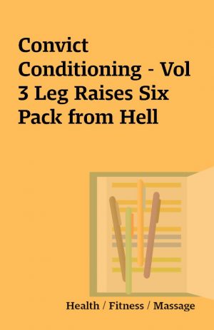 Convict Conditioning – Vol 3 Leg Raises Six Pack from Hell