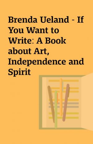 Brenda Ueland – If You Want to Write: A Book about Art, Independence and Spirit