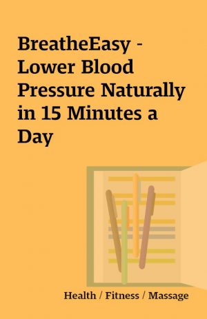 BreatheEasy – Lower Blood Pressure Naturally in 15 Minutes a Day