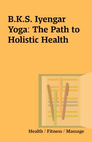 B.K.S. Iyengar Yoga: The Path to Holistic Health