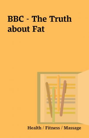 BBC – The Truth about Fat