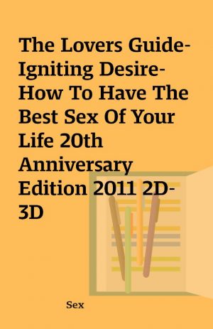 The Lovers Guide-Igniting Desire-How To Have The Best Sex Of Your Life 20th Anniversary Edition 2011 2D-3D