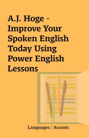 A.J. Hoge –  Improve Your Spoken English Today Using Power English Lessons