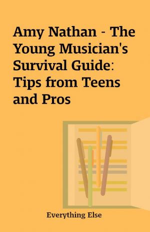 Amy Nathan – The Young Musician’s Survival Guide: Tips from Teens and Pros