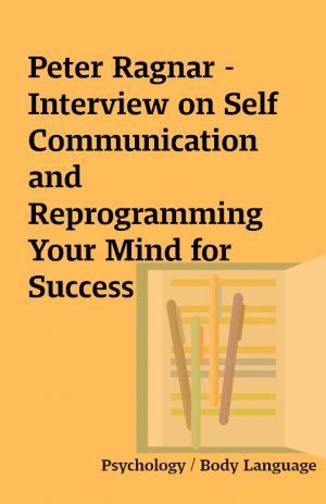 Peter Ragnar – Interview on Self Communication and Reprogramming Your Mind for Success