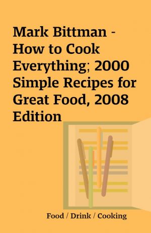 Mark Bittman – How to Cook Everything; 2000 Simple Recipes for Great Food, 2008 Edition