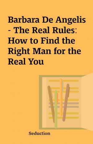 Barbara De Angelis – The Real Rules: How to Find the Right Man for the Real You