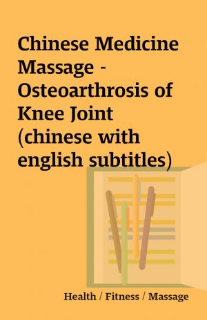 Chinese Medicine Massage – Osteoarthrosis of Knee Joint (chinese with english subtitles)