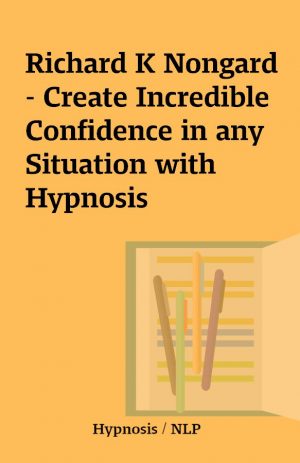 Richard K Nongard – Create Incredible Confidence in any Situation with Hypnosis