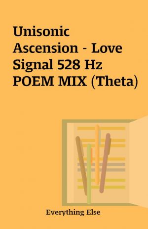 Unisonic Ascension – Love Signal 528 Hz POEM MIX (Theta)