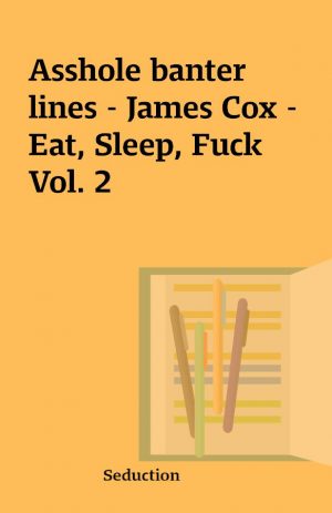 Asshole banter lines – James Cox – Eat, Sleep, Fuck Vol. 2