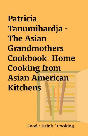 Patricia Tanumihardja – The Asian Grandmothers Cookbook: Home Cooking from Asian American Kitchens