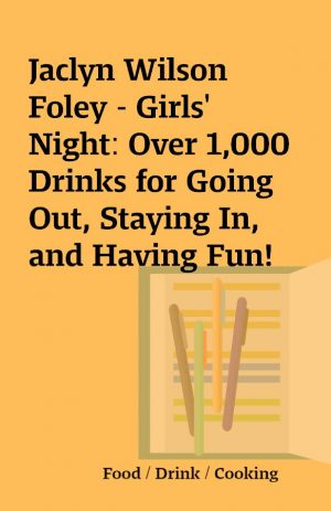 Jaclyn Wilson Foley – Girls’ Night: Over 1,000 Drinks for Going Out, Staying In, and Having Fun!