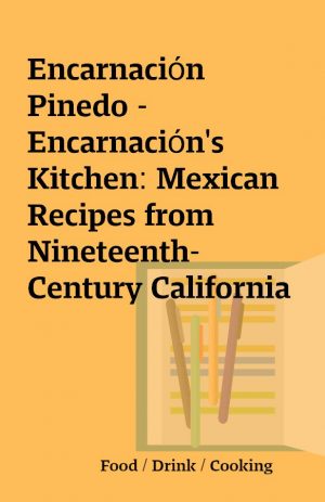 Encarnación Pinedo – Encarnación’s Kitchen: Mexican Recipes from Nineteenth-Century California