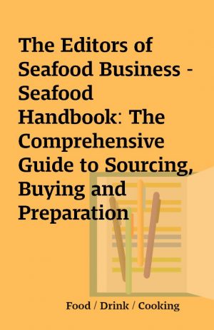 The Editors of Seafood Business – Seafood Handbook: The Comprehensive Guide to Sourcing, Buying and Preparation