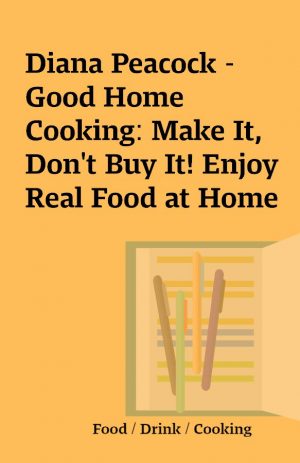 Diana Peacock – Good Home Cooking: Make It, Don’t Buy It! Enjoy Real Food at Home