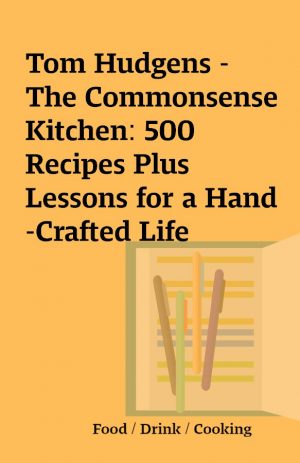 Tom Hudgens – The Commonsense Kitchen: 500 Recipes Plus Lessons for a Hand-Crafted Life