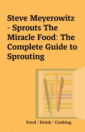 Steve Meyerowitz – Sprouts The Miracle Food: The Complete Guide to Sprouting