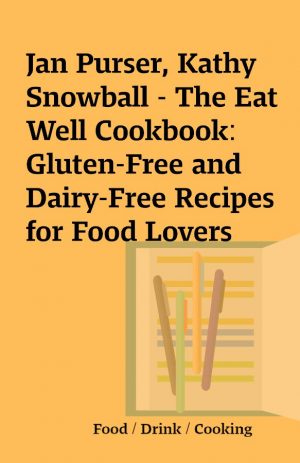 Jan Purser, Kathy Snowball – The Eat Well Cookbook: Gluten-Free and Dairy-Free Recipes for Food Lovers