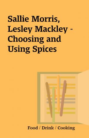 Sallie Morris, Lesley Mackley – Choosing and Using Spices