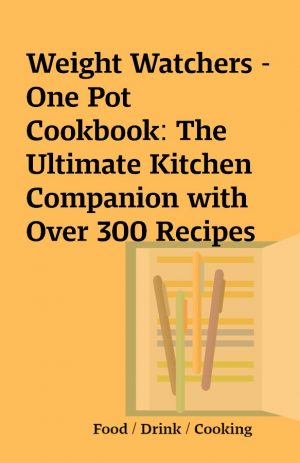 Weight Watchers – One Pot Cookbook: The Ultimate Kitchen Companion with Over 300 Recipes