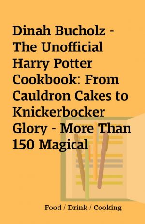 Dinah Bucholz – The Unofficial Harry Potter Cookbook: From Cauldron Cakes to Knickerbocker Glory – More Than 150 Magical Recipes for Muggles and Wizards