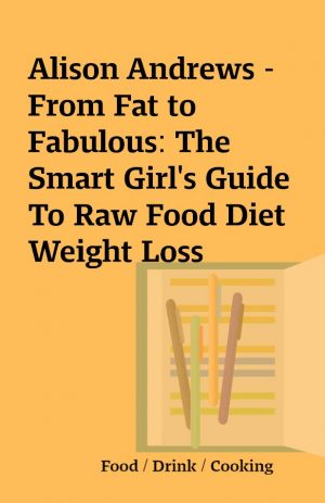 Alison Andrews – From Fat to Fabulous: The Smart Girl’s Guide To Raw Food Diet Weight Loss