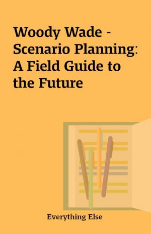 Woody Wade – Scenario Planning: A Field Guide to the Future