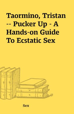 Taormino, Tristan — Pucker Up – A Hands-on Guide To Ecstatic Sex