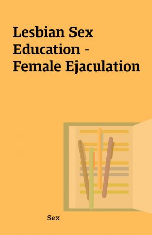 Lesbian Sex Education –  Female Ejaculation