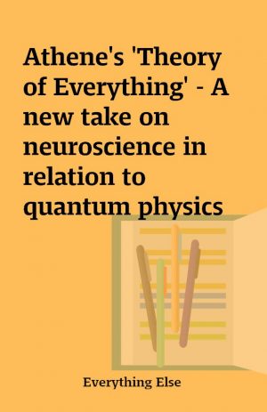 Athene’s ‘Theory of Everything’ – A new take on neuroscience in relation to quantum physics