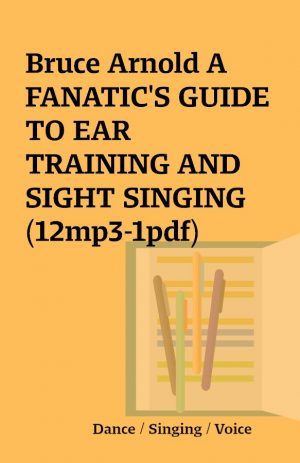 Bruce Arnold A FANATIC’S GUIDE TO EAR TRAINING AND SIGHT SINGING (12mp3-1pdf)