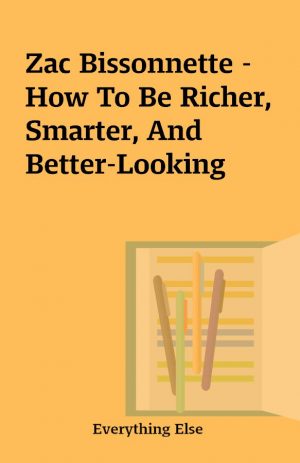 Zac Bissonnette – How To Be Richer, Smarter, And Better-Looking