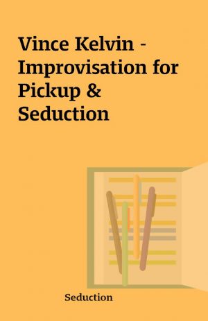 Vince Kelvin – Improvisation for Pickup & Seduction