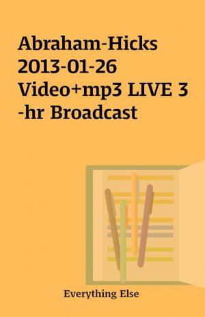 Abraham-Hicks 2013-01-26 Video+mp3 LIVE 3-hr Broadcast